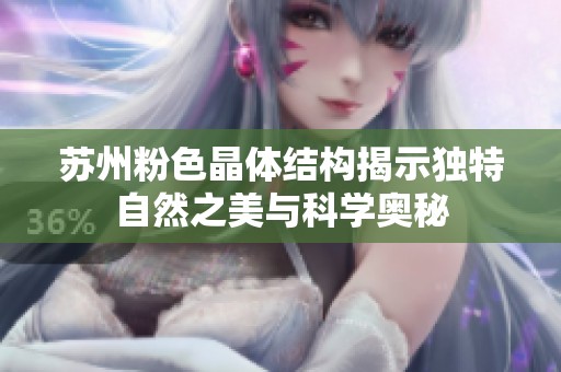 苏州粉色晶体结构揭示独特自然之美与科学奥秘