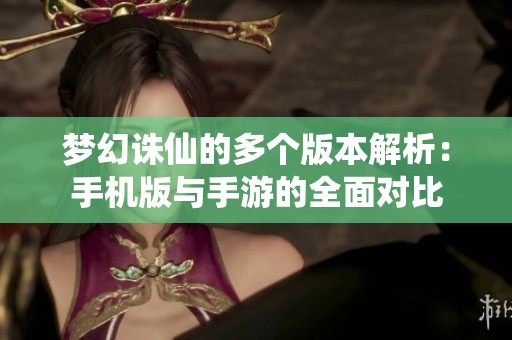 梦幻诛仙的多个版本解析：手机版与手游的全面对比
