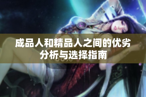 成品人和精品人之间的优劣分析与选择指南