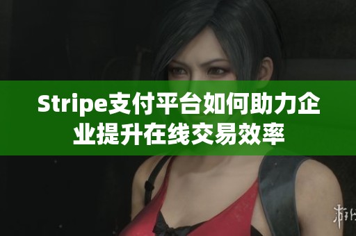 Stripe支付平台如何助力企业提升在线交易效率