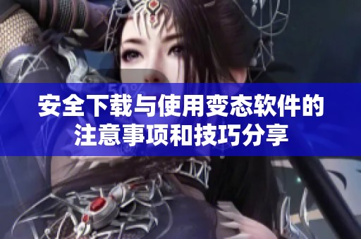 安全下载与使用变态软件的注意事项和技巧分享