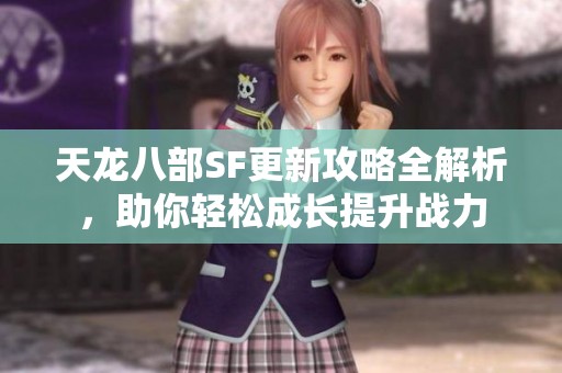 天龙八部SF更新攻略全解析，助你轻松成长提升战力
