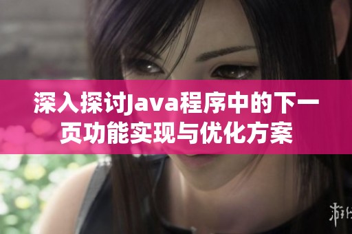 深入探讨Java程序中的下一页功能实现与优化方案