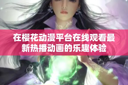 在樱花动漫平台在线观看最新热播动画的乐趣体验