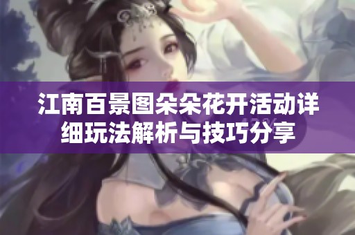 江南百景图朵朵花开活动详细玩法解析与技巧分享