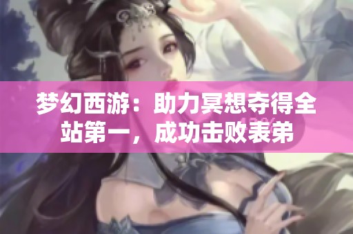 梦幻西游：助力冥想夺得全站第一，成功击败表弟