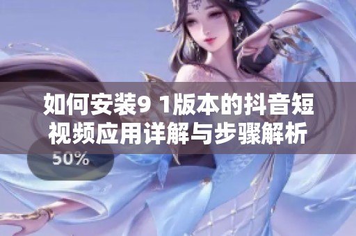 如何安装9 1版本的抖音短视频应用详解与步骤解析