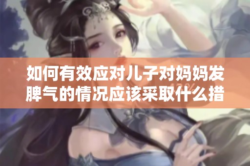 如何有效应对儿子对妈妈发脾气的情况应该采取什么措施