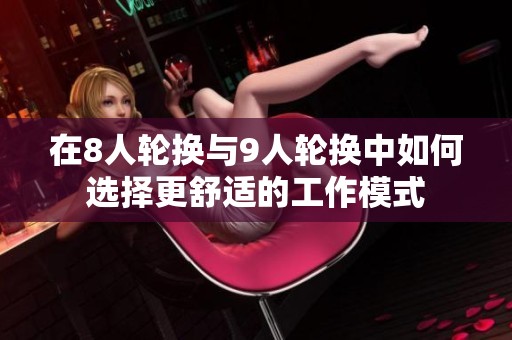 在8人轮换与9人轮换中如何选择更舒适的工作模式