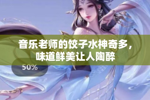 音乐老师的饺子水神奇多，味道鲜美让人陶醉