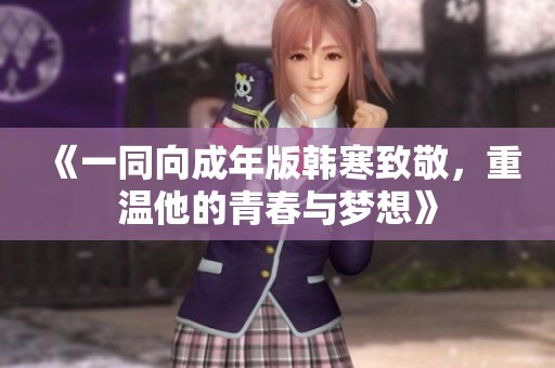 《一同向成年版韩寒致敬，重温他的青春与梦想》