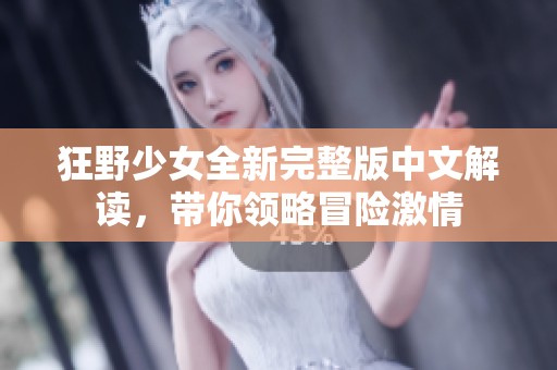 狂野少女全新完整版中文解读，带你领略冒险激情
