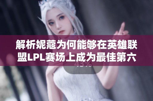 解析妮蔻为何能够在英雄联盟LPL赛场上成为最佳第六人
