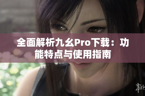 全面解析九幺Pro下载：功能特点与使用指南