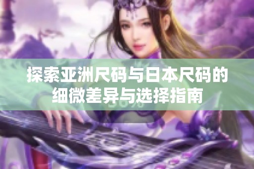 探索亚洲尺码与日本尺码的细微差异与选择指南