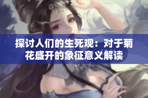 探讨人们的生死观：对于菊花盛开的象征意义解读