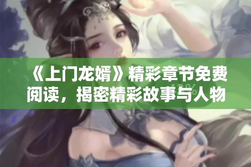《上门龙婿》精彩章节免费阅读，揭密精彩故事与人物情感
