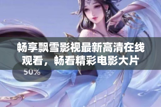 畅享飘雪影视最新高清在线观看，畅看精彩电影大片