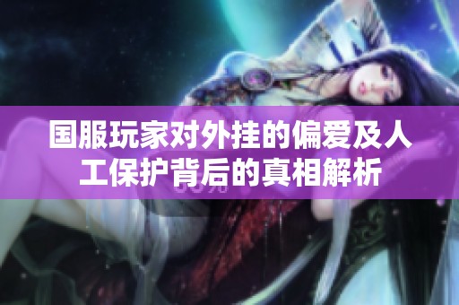 国服玩家对外挂的偏爱及人工保护背后的真相解析