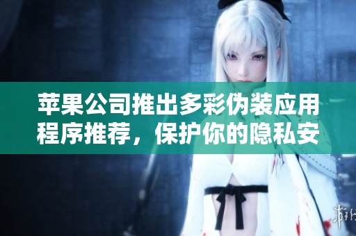 苹果公司推出多彩伪装应用程序推荐，保护你的隐私安全