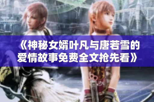 《神秘女婿叶凡与唐若雪的爱情故事免费全文抢先看》