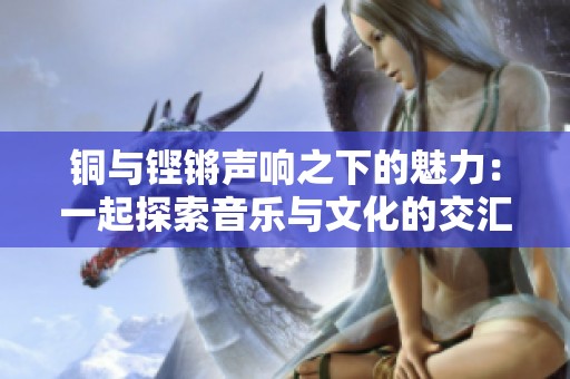 铜与铿锵声响之下的魅力：一起探索音乐与文化的交汇