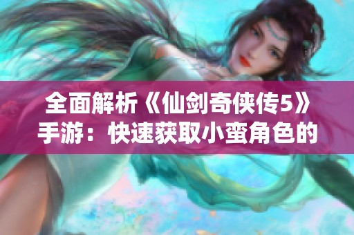 全面解析《仙剑奇侠传5》手游：快速获取小蛮角色的实用攻略技巧