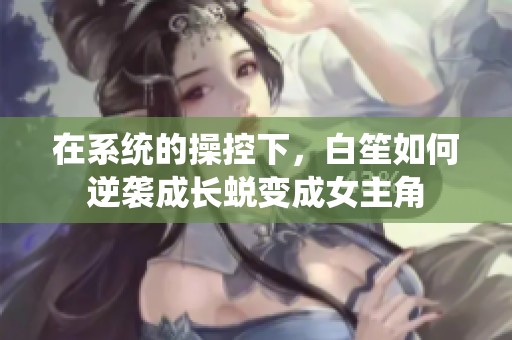 在系统的操控下，白笙如何逆袭成长蜕变成女主角