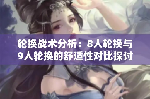 轮换战术分析：8人轮换与9人轮换的舒适性对比探讨