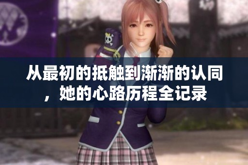 从最初的抵触到渐渐的认同，她的心路历程全记录