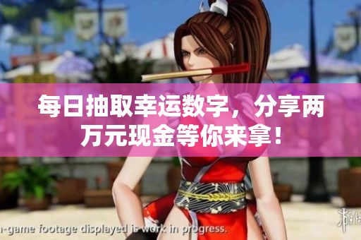 每日抽取幸运数字，分享两万元现金等你来拿！