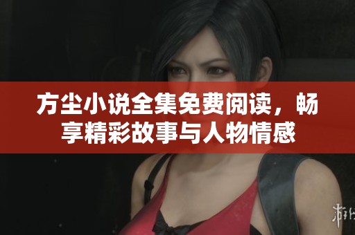 方尘小说全集免费阅读，畅享精彩故事与人物情感