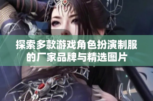 探索多款游戏角色扮演制服的厂家品牌与精选图片