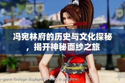 冯宛林府的历史与文化探秘，揭开神秘面纱之旅