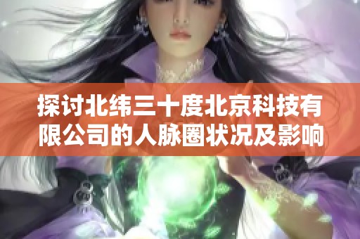 探讨北纬三十度北京科技有限公司的人脉圈状况及影响因素