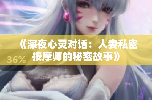 《深夜心灵对话：人妻私密按摩师的秘密故事》