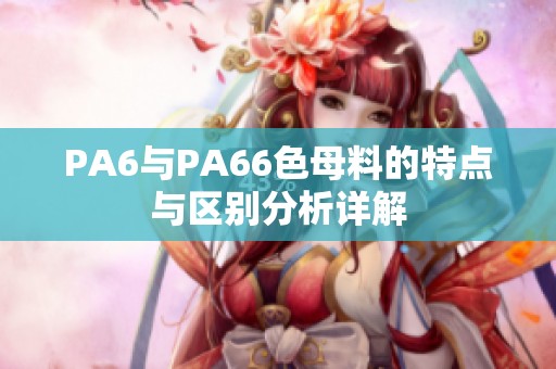 PA6与PA66色母料的特点与区别分析详解