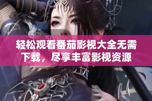 轻松观看番茄影视大全无需下载，尽享丰富影视资源