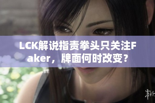LCK解说指责拳头只关注Faker，牌面何时改变？