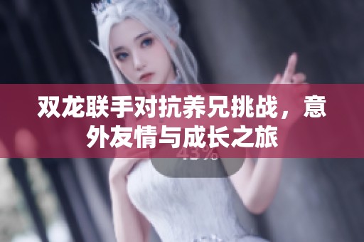 双龙联手对抗养兄挑战，意外友情与成长之旅