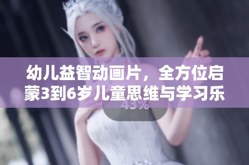 幼儿益智动画片，全方位启蒙3到6岁儿童思维与学习乐趣