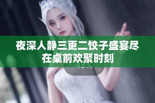 夜深人静三更二饺子盛宴尽在桌前欢聚时刻