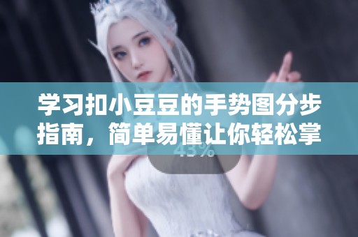学习扣小豆豆的手势图分步指南，简单易懂让你轻松掌握