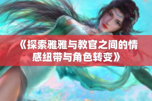 《探索雅雅与教官之间的情感纽带与角色转变》