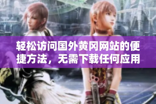 轻松访问国外黄冈网站的便捷方法，无需下载任何应用程序