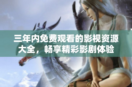 三年内免费观看的影视资源大全，畅享精彩影剧体验