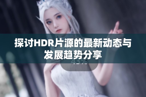 探讨HDR片源的最新动态与发展趋势分享