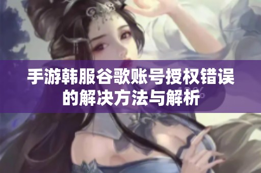 手游韩服谷歌账号授权错误的解决方法与解析
