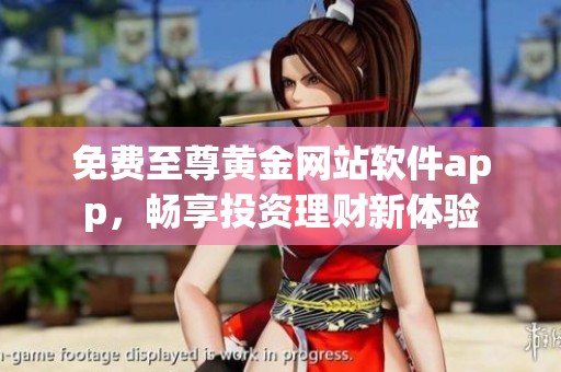 免费至尊黄金网站软件app，畅享投资理财新体验