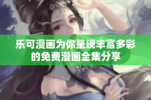 乐可漫画为你呈现丰富多彩的免费漫画全集分享